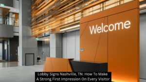 Lobby Signs Nashville, TN: How To Make A Strong First Impression On Every Visitor